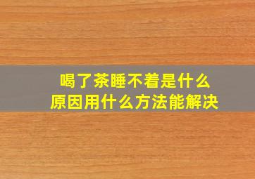 喝了茶睡不着是什么原因用什么方法能解决