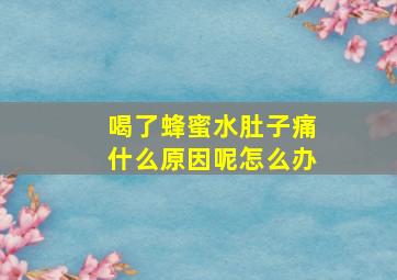 喝了蜂蜜水肚子痛什么原因呢怎么办