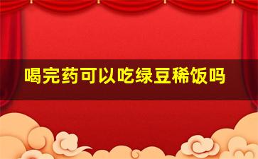 喝完药可以吃绿豆稀饭吗