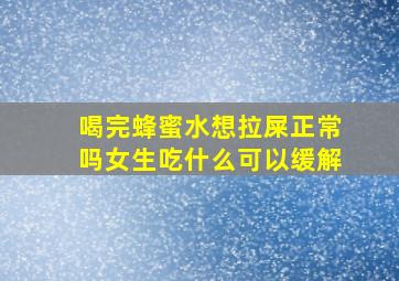 喝完蜂蜜水想拉屎正常吗女生吃什么可以缓解