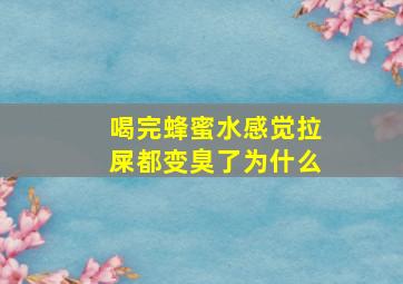 喝完蜂蜜水感觉拉屎都变臭了为什么