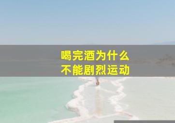 喝完酒为什么不能剧烈运动