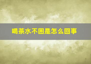 喝茶水不困是怎么回事