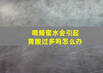 喝蜂蜜水会引起胃酸过多吗怎么办