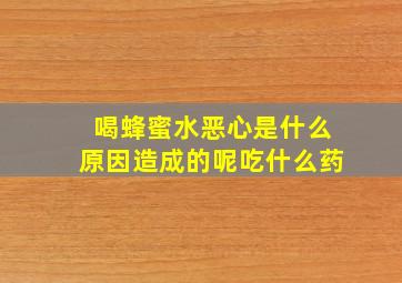 喝蜂蜜水恶心是什么原因造成的呢吃什么药