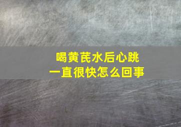 喝黄芪水后心跳一直很快怎么回事