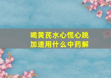 喝黄芪水心慌心跳加速用什么中药解