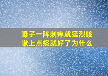 嗓子一阵刺痒就猛烈咳嗽上点痰就好了为什么