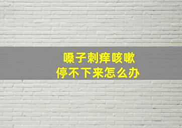 嗓子刺痒咳嗽停不下来怎么办