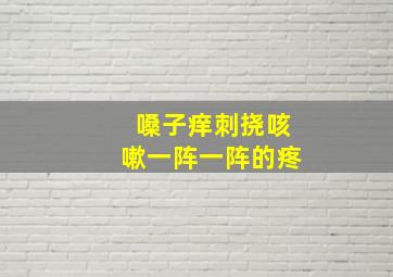 嗓子痒刺挠咳嗽一阵一阵的疼