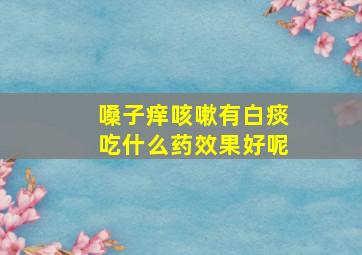 嗓子痒咳嗽有白痰吃什么药效果好呢