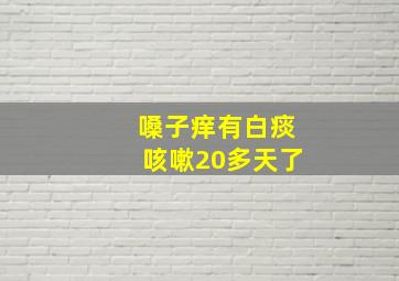 嗓子痒有白痰咳嗽20多天了