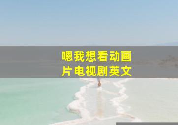 嗯我想看动画片电视剧英文