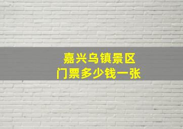 嘉兴乌镇景区门票多少钱一张