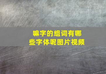 嘛字的组词有哪些字体呢图片视频