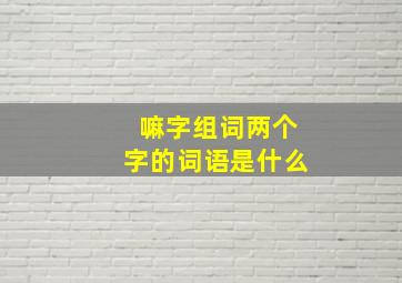 嘛字组词两个字的词语是什么