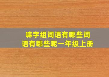 嘛字组词语有哪些词语有哪些呢一年级上册