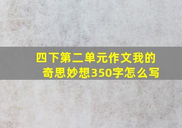 四下第二单元作文我的奇思妙想350字怎么写