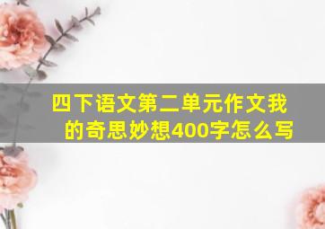 四下语文第二单元作文我的奇思妙想400字怎么写