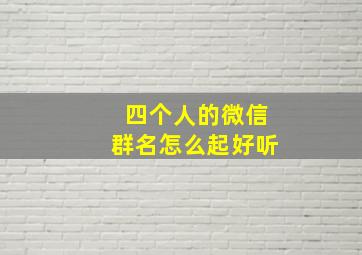 四个人的微信群名怎么起好听