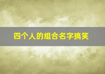 四个人的组合名字搞笑