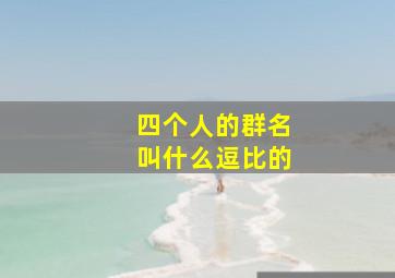 四个人的群名叫什么逗比的