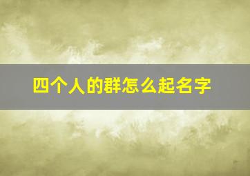 四个人的群怎么起名字