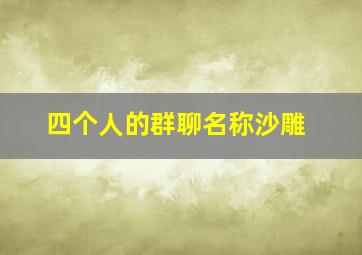 四个人的群聊名称沙雕