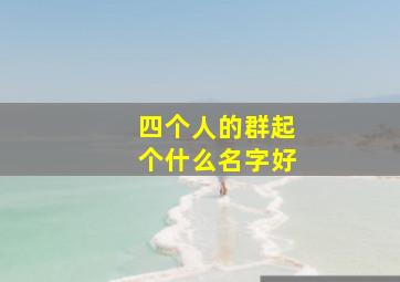 四个人的群起个什么名字好