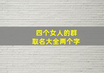 四个女人的群取名大全两个字