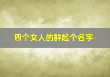 四个女人的群起个名字