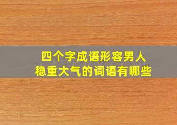 四个字成语形容男人稳重大气的词语有哪些