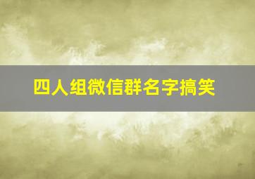 四人组微信群名字搞笑