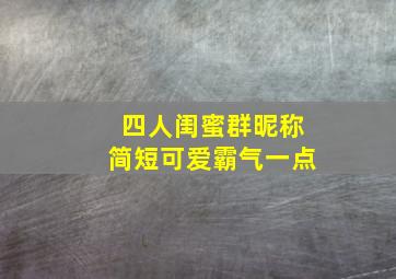 四人闺蜜群昵称简短可爱霸气一点