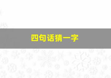 四句话猜一字