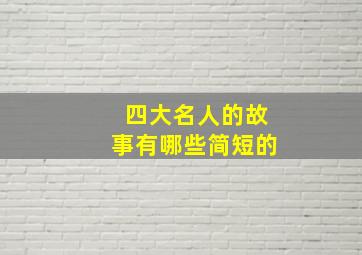 四大名人的故事有哪些简短的