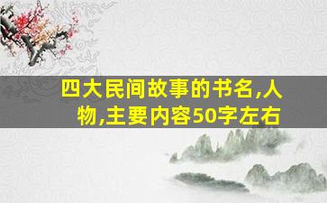 四大民间故事的书名,人物,主要内容50字左右