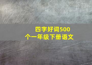 四字好词500个一年级下册语文