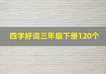 四字好词三年级下册120个