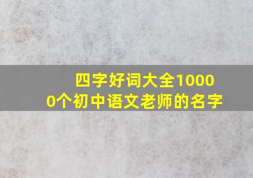 四字好词大全10000个初中语文老师的名字