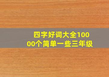 四字好词大全10000个简单一些三年级