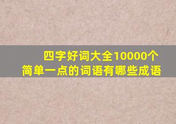 四字好词大全10000个简单一点的词语有哪些成语