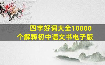 四字好词大全10000个解释初中语文书电子版