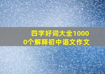 四字好词大全10000个解释初中语文作文