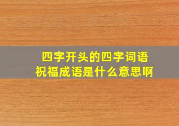 四字开头的四字词语祝福成语是什么意思啊