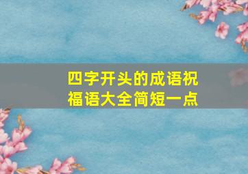 四字开头的成语祝福语大全简短一点