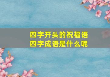 四字开头的祝福语四字成语是什么呢