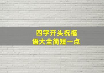 四字开头祝福语大全简短一点