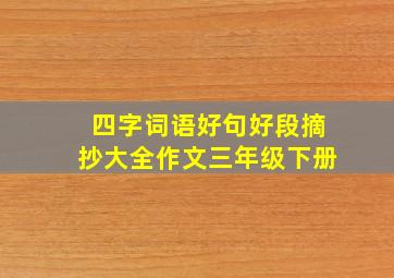 四字词语好句好段摘抄大全作文三年级下册