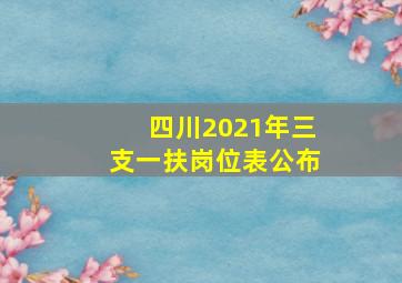 四川2021年三支一扶岗位表公布